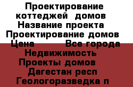 Проектирование коттеджей, домов › Название проекта ­ Проектирование домов › Цена ­ 100 - Все города Недвижимость » Проекты домов   . Дагестан респ.,Геологоразведка п.